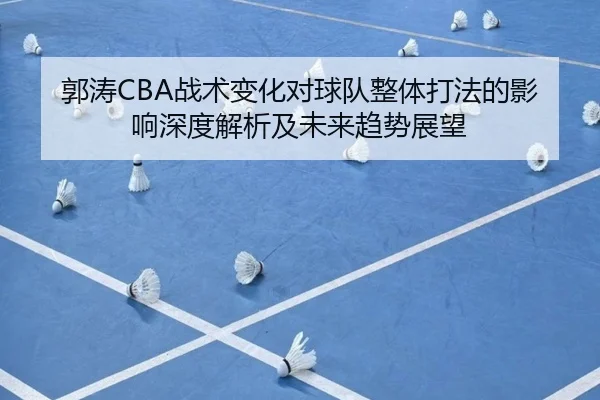 郭涛CBA战术变化对球队整体打法的影响深度解析及未来趋势展望