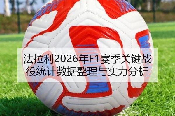 法拉利2026年F1赛季关键战役统计数据整理与实力分析