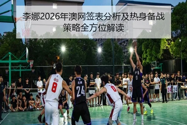 李娜2026年澳网签表分析及热身备战策略全方位解读