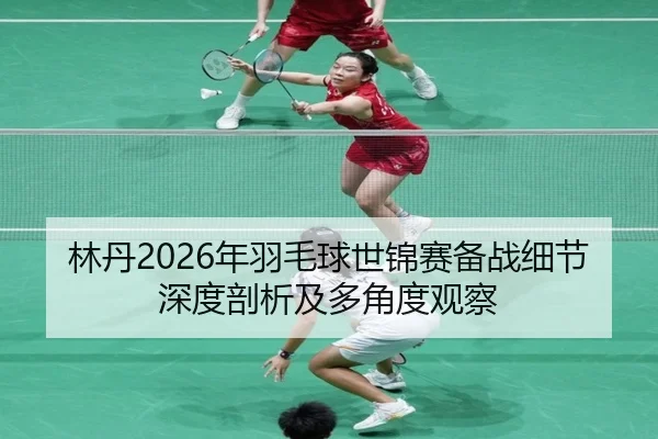 lin-dan-nian-yu-mao-qiu-shi-jin-sai-bei-zhan-xi-jie-shen-du-pou-xi-ji-duo-jiao-du-guan-cha-2-736.jpg
