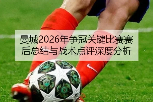 曼城2026年争冠关键比赛赛后总结与战术点评深度分析