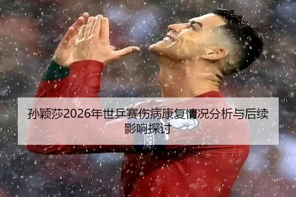 孙颖莎2026年世乒赛伤病康复情况分析与后续影响探讨