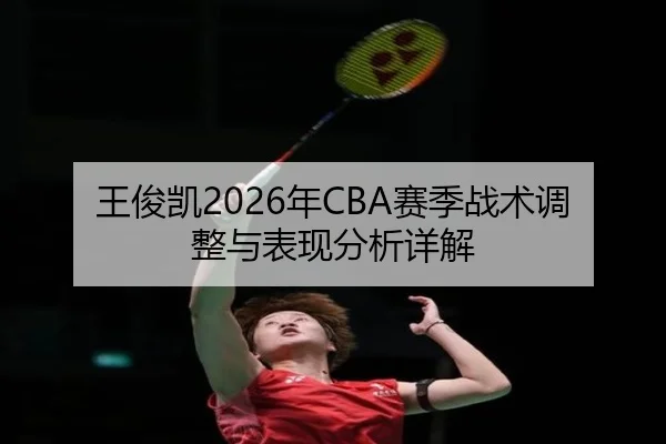 王俊凯2026年CBA赛季战术调整与表现分析详解