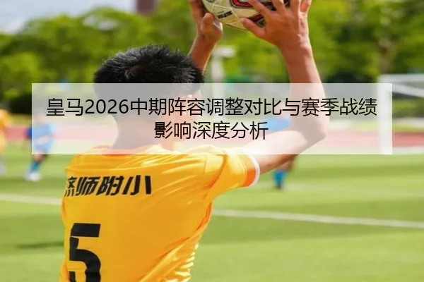 皇马2026中期阵容调整对比与赛季战绩影响深度分析