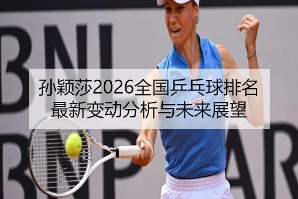 孙颖莎2026全国乒乓球排名最新变动分析与未来展望