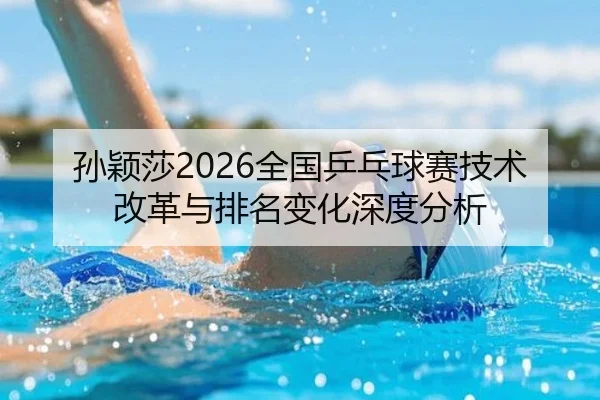 孙颖莎2026全国乒乓球赛技术改革与排名变化深度分析