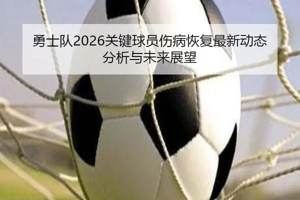 勇士队2026关键球员伤病恢复最新动态分析与未来展望
