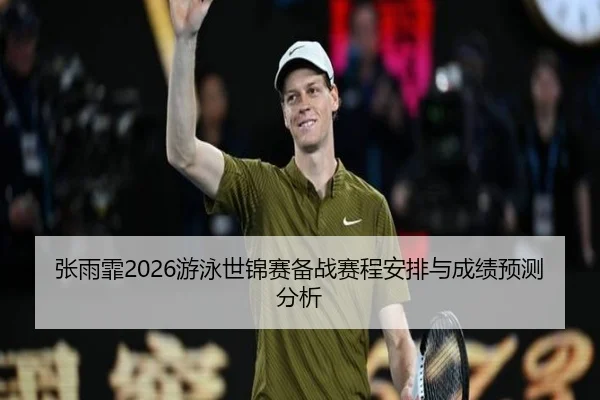 张雨霏2026游泳世锦赛备战赛程安排与成绩预测分析