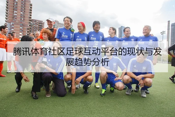 腾讯体育社区足球互动平台的现状与发展趋势分析