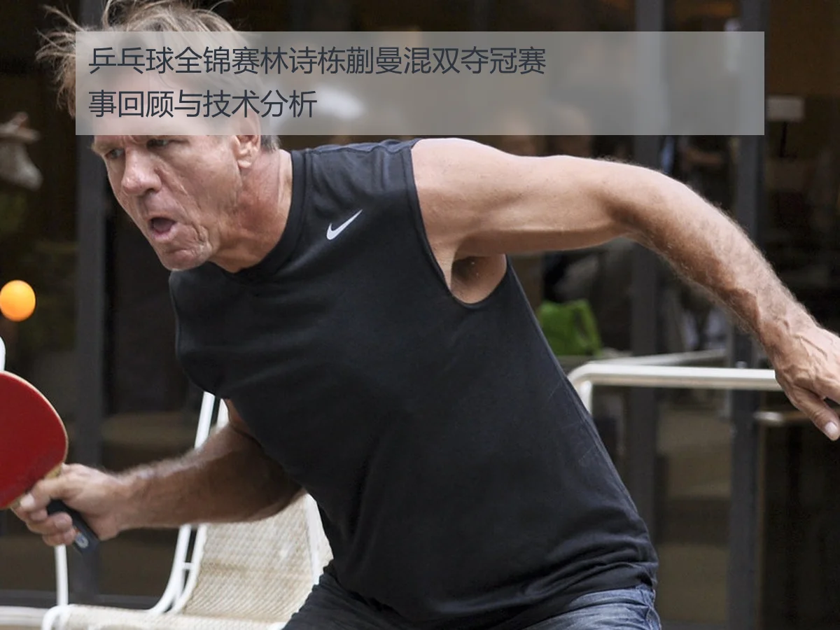 乒乓球全锦赛林诗栋蒯曼混双夺冠赛事回顾与技术分析