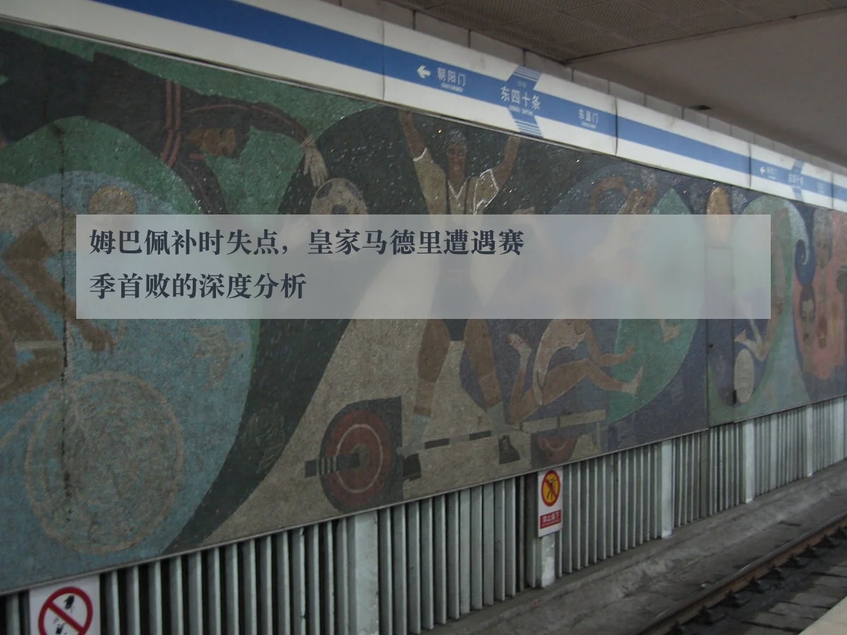 姆巴佩补时失点,皇家马德里遭遇赛季首败的深度分析